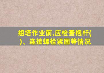 组塔作业前,应检查抱杆( )、连接螺栓紧固等情况